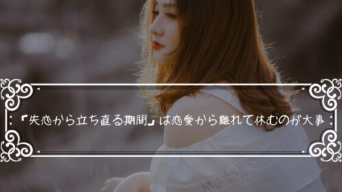 「失恋から立ち直る期間」は恋愛から離れて休むのが大事