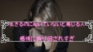 生きるのに向いていないと感じる人は感情に振り回されすぎている。