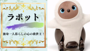 ラボットは独身一人暮らしの心の救世主!その理由を5つ徹底解説!