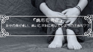 「醜形恐怖症」自分の顔が嫌い、醜いと深刻に感じてしまうのは病気??