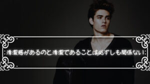 「清潔感の正体」清潔感があるのと清潔であることは必ずしも関係ない