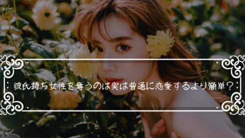 彼氏持ち女性を奪うのは実は普通に恋愛するより簡単?「背に腹は変えられぬならやるがいい」