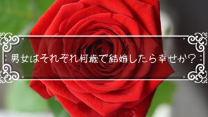 「モテ期はいつ?」男女はそれぞれ何歳で結婚したら幸せか?