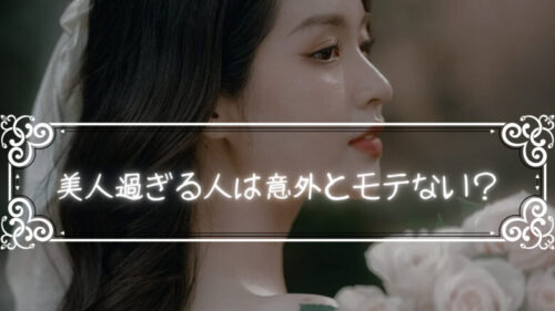 美人過ぎる人がモテないのは、「容姿の威圧感がハンパないからである」