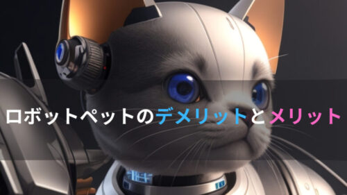 ロボットペットのデメリットとメリットって何？「欠点と長所」