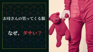 「お母さんの買ってくる服はダサい」のはなぜなのか?