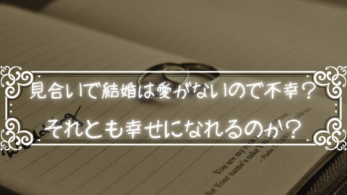 見合いで結婚は愛がないので不幸？それとも幸せになれるのか？