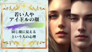 「若い人やアイドルの顔はみんな同じに見える」と言う人達はなぜそう言うのか?