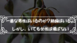 一途な男性はいるのか?結論はいる。しかし、いても女性は選ばない