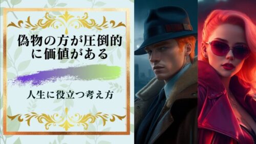 「偽物の方が圧倒的に価値がある」という考えは、生きる上で役立つ