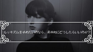 ルッキズムをやめたいならやめようとしない事が大事!具体的な解決策も提示!