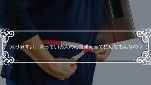 太りやすい、太っている人の心理傾向ってどんなもんなの?