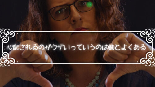 心配されるのがウザいっていうのは割とよくある事である。