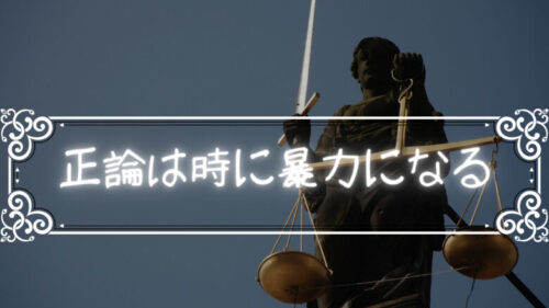 時として正論は人を傷つけるだけの暴力になるから気をつけたい