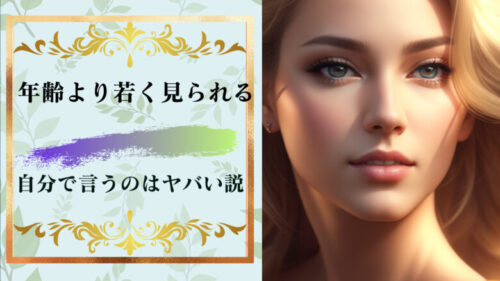 「年齢よりも若く見られる」と自分で言っている時点でヤバいかも￼