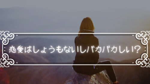 恋愛はしょうもないしバカバカしい？恋愛のメリットデメリット