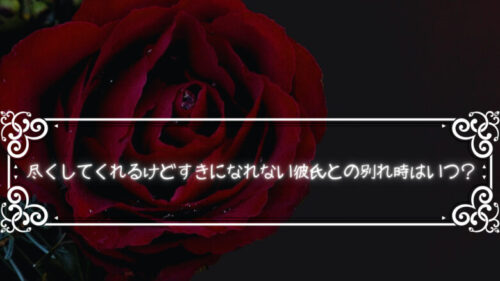 尽くしてくれるけどすきになれない彼氏との別れ時はいつなのか？？￼