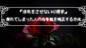 「浮気をさせない心理学」擦れてしまった人の恋愛観を矯正する方法について考えてみる