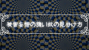 被害妄想がひどいヤツの見分け方。ヤバいヤツを見分けて上手く避けよう。