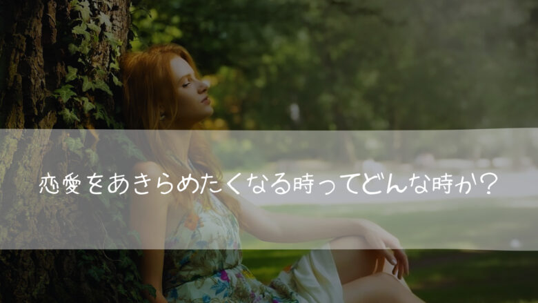 恋愛をあきらめたくなる時ってどんな時か?