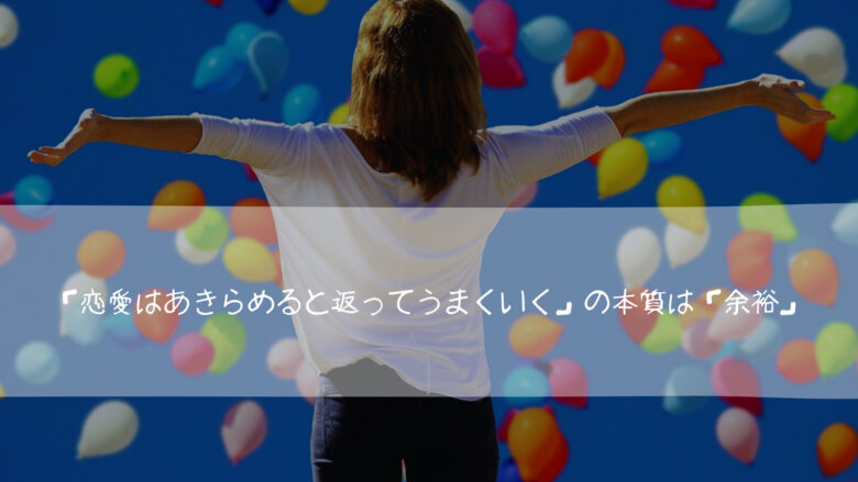 「恋愛はあきらめると返ってうまくいく」の本質は「余裕」